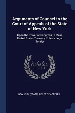 Arguments of Counsel in the Court of Appeals of the State of New York: Upon the Power of Congress to Make United States Treasury Notes a Legal Tender