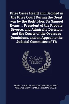 Prize Cases Heard and Decided in the Prize Court During the Great war by the Right Hon. Sir Samuel Evans ... President of the Probate, Divorce, and Ad