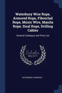 Waterbury Wire Rope, Armored Rope, Fibreclad Rope, Music Wire, Manila Rope, Sisal Rope, Drilling Cables: General Catalogue and Price List