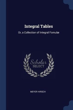 Integral Tables: Or, a Collection of Integral Fomulæ