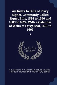 An Index to Bills of Privy Signet, Commonly Called Signet Bills, 1584 to 1596 and 1603 to 1624: With a Calendar of Writs of Privy Seal, 1601 to 1603: