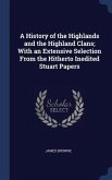 A History of the Highlands and the Highland Clans; With an Extensive Selection From the Hitherto Inedited Stuart Papers