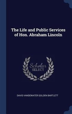 The Life and Public Services of Hon. Abraham Lincoln - Bartlett, David Vandewater Golden