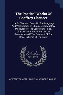 The Poetical Works Of Geoffrey Chaucer: Life Of Chaucer. Essay On The Language And Versification Of Chaucer. Introductory Discourse To The Canterbury