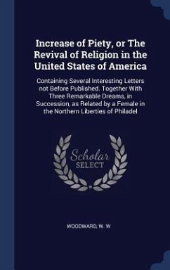 Increase of Piety, or The Revival of Religion in the United States of America: Containing Several Interesting Letters not Before Published. Together W - Woodward, W. W.