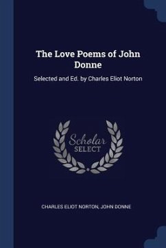 The Love Poems of John Donne: Selected and Ed. by Charles Eliot Norton - Norton, Charles Eliot; Donne, John