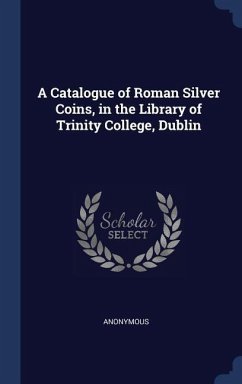 A Catalogue of Roman Silver Coins, in the Library of Trinity College, Dublin - Anonymous