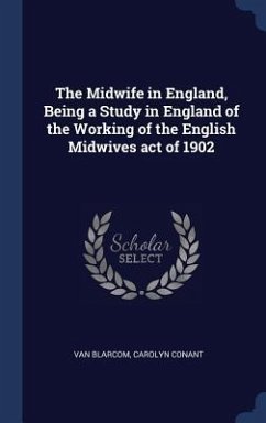 The Midwife in England, Being a Study in England of the Working of the English Midwives act of 1902