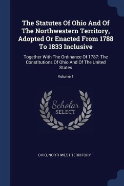 The Statutes Of Ohio And Of The Northwestern Territory, Adopted Or Enacted From 1788 To 1833 Inclusive - Territory, Northwest