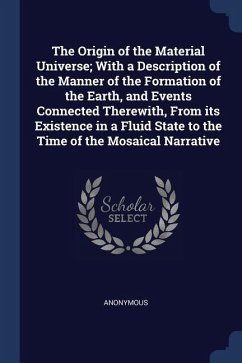 The Origin of the Material Universe; With a Description of the Manner of the Formation of the Earth, and Events Connected Therewith, From its Existenc - Anonymous