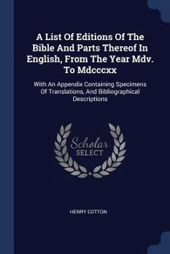 A List Of Editions Of The Bible And Parts Thereof In English, From The Year Mdv. To Mdcccxx: With An Appendix Containing Specimens Of Translations, An - Cotton, Henry