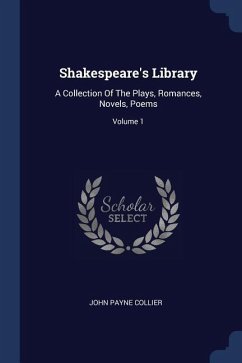 Shakespeare's Library: A Collection Of The Plays, Romances, Novels, Poems; Volume 1