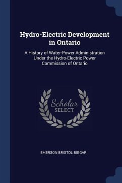 Hydro-Electric Development in Ontario: A History of Water-Power Administration Under the Hydro-Electric Power Commission of Ontario - Biggar, Emerson Bristol