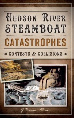 Hudson River Steamboat Catastrophes: Contests and Collisions - Allison, J. Thomas