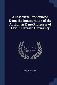 A Discourse Pronounced Upon the Inauguration of the Author, as Dane Professor of Law in Harvard University - Story, Joseph