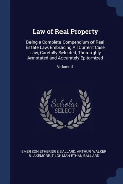 Law of Real Property: Being a Complete Compendium of Real Estate Law, Embracing All Current Case Law, Carefully Selected, Thoroughly Annotat - Ballard, Emerson Etheridge; Blakemore, Arthur Walker; Ballard, Tilghman Ethan