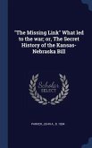 &quote;The Missing Link&quote; What led to the war; or, The Secret History of the Kansas-Nebraska Bill