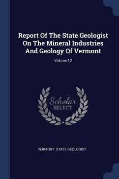 Report Of The State Geologist On The Mineral Industries And Geology Of Vermont; Volume 12 - Geologist, Vermont State