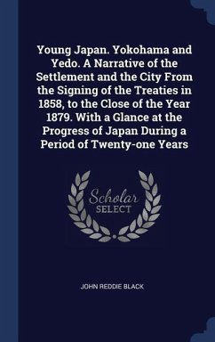 Young Japan. Yokohama and Yedo. A Narrative of the Settlement and the City From the Signing of the Treaties in 1858, to the Close of the Year 1879. With a Glance at the Progress of Japan During a Period of Twenty-one Years - Black, John Reddie
