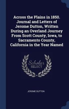 Across the Plains in 1850. Journal and Letters of Jerome Dutton, Written During an Overland Journey From Scott County, Iowa, to Sacramento County, Cal - Dutton, Jerome