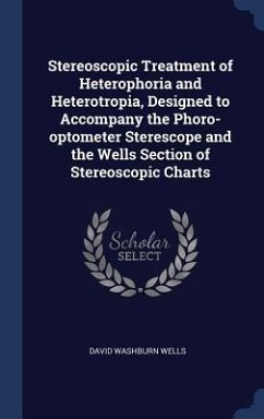 Stereoscopic Treatment of Heterophoria and Heterotropia, Designed to Accompany the Phoro-optometer Sterescope and the Wells Section of Stereoscopic Ch - Wells, David Washburn