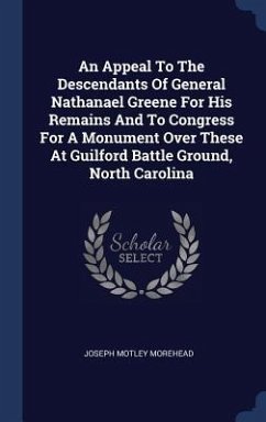 An Appeal To The Descendants Of General Nathanael Greene For His Remains And To Congress For A Monument Over These At Guilford Battle Ground, North Ca - Morehead, Joseph Motley