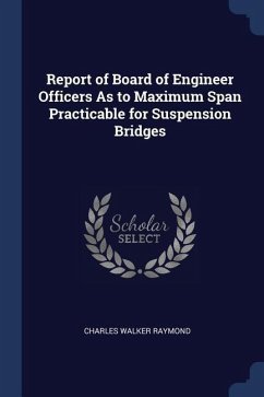 Report of Board of Engineer Officers As to Maximum Span Practicable for Suspension Bridges - Raymond, Charles Walker