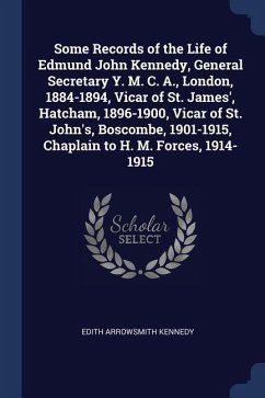 Some Records of the Life of Edmund John Kennedy, General Secretary Y. M. C. A., London, 1884-1894, Vicar of St. James', Hatcham, 1896-1900, Vicar of S