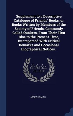 Supplement to a Descriptive Catalogue of Friends' Books, or Books Written by Members of the Society of Friends, Commonly Called Quakers, From Their Fi