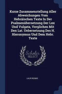 Kurze Zusammenstellung Aller Abweichungen Vom Hebräischen Texte In Der Psalmenübersetzung Der Lxx Und Vulgata, Verglichen Mit Den Lat. Uebersetzung Des H. Hieronymus Und Dem Hebr. Texte