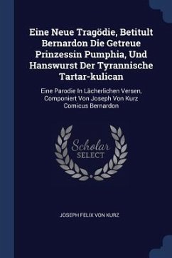 Eine Neue Tragödie, Betitult Bernardon Die Getreue Prinzessin Pumphia, Und Hanswurst Der Tyrannische Tartar-kulican Eine Neue Tragödie, Betitult Bernardon Die Getreue Prinzessin Pumphia, Und Hanswurst Der Tyrannische Tartar-kulican