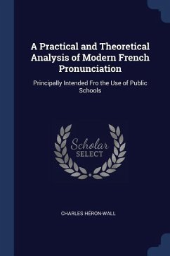 A Practical and Theoretical Analysis of Modern French Pronunciation: Principally Intended Fro the Use of Public Schools