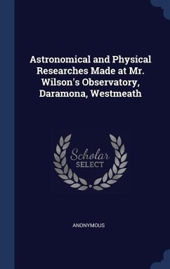 Astronomical and Physical Researches Made at Mr. Wilson's Observatory, Daramona, Westmeath - Anonymous