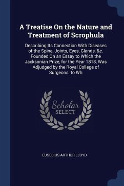 A Treatise On the Nature and Treatment of Scrophula: Describing Its Connection With Diseases of the Spine, Joints, Eyes, Glands, &c. Founded On an Ess - Lloyd, Eusebius Arthur