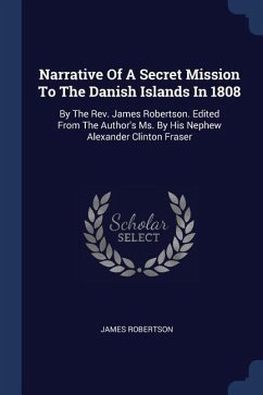 Narrative Of A Secret Mission To The Danish Islands In 1808 - Robertson, James