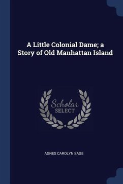 A Little Colonial Dame; a Story of Old Manhattan Island - Sage, Agnes Carolyn