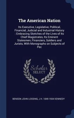 The American Nation: Its Executive, Legislative, Political, Financial, Judicial and Industrial History: Embracing Sketches of the Lives of - Lossing, Benson John; Kennedy, J. H.