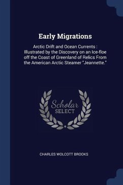 Early Migrations: Arctic Drift and Ocean Currents: Illustrated by the Discovery on an Ice-floe off the Coast of Greenland of Relics From - Brooks, Charles Wolcott