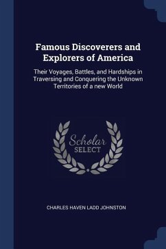 Famous Discoverers and Explorers of America: Their Voyages, Battles, and Hardships in Traversing and Conquering the Unknown Territories of a new World