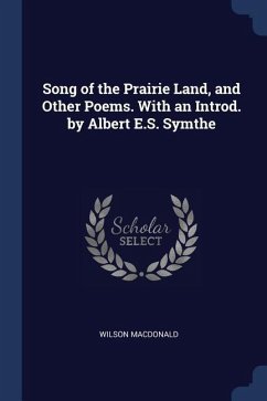 Song of the Prairie Land, and Other Poems. With an Introd. by Albert E.S. Symthe - Macdonald, Wilson