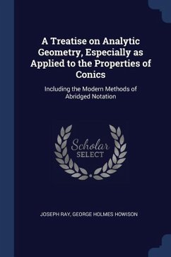 A Treatise on Analytic Geometry, Especially as Applied to the Properties of Conics: Including the Modern Methods of Abridged Notation - Ray, Joseph; Howison, George Holmes