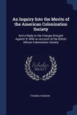 An Inquiry Into the Merits of the American Colonization Society: And a Reply to the Charges Brought Against It: With an Account of the British African