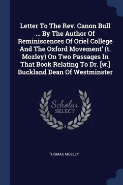 Letter To The Rev. Canon Bull ... By The Author Of Reminiscences Of Oriel College And The Oxford Movement' (t. Mozley) On Two Passages In That Book Relating To Dr. [w.] Buckland Dean Of Westminster - Mozley, Thomas