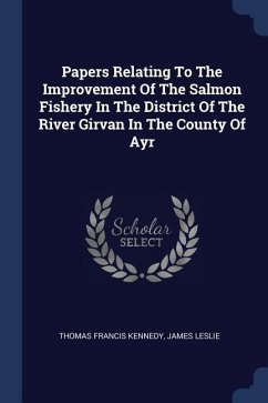 Papers Relating To The Improvement Of The Salmon Fishery In The District Of The River Girvan In The County Of Ayr - Kennedy, Thomas Francis; Leslie, James