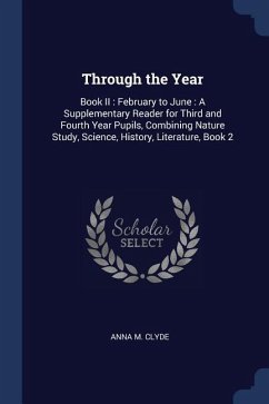 Through the Year: Book II: February to June: A Supplementary Reader for Third and Fourth Year Pupils, Combining Nature Study, Science, H - Clyde, Anna M.