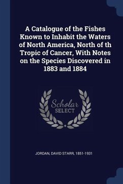A Catalogue of the Fishes Known to Inhabit the Waters of North America, North of th Tropic of Cancer, With Notes on the Species Discovered in 1883 and