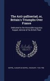 The Anti-palliseriad, or, Britain's Triumphs Over France