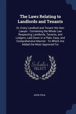 The Laws Relating to Landlords and Tenants: Or, Every Landlord and Tenant His Own Lawyer: Containing the Whole Law Respecting Landlords, Tenants, and