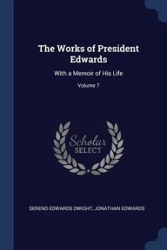 The Works of President Edwards: With a Memoir of His Life; Volume 7 - Dwight, Sereno Edwards; Edwards, Jonathan