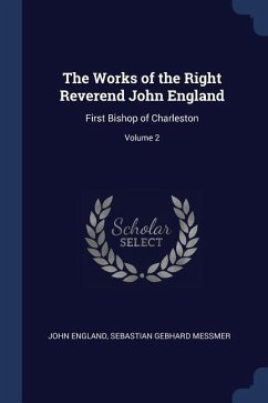 The Works of the Right Reverend John England: First Bishop of Charleston; Volume 2